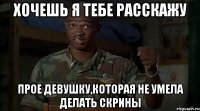 ХОЧЕШЬ Я ТЕБЕ РАССКАЖУ ПРОЕ ДЕВУШКУ,КОТОРАЯ НЕ УМЕЛА ДЕЛАТЬ СКРИНЫ