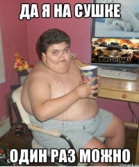 Да я на сушке Один раз можно