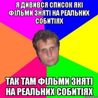 Я дивився список які фільми зняті на реальних собитіях так там фільми зняті на реальних собитіях