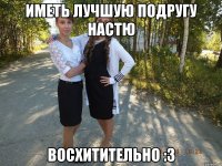 Иметь лучшую подругу Настю восхитительно :3