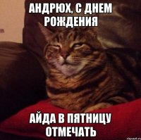 Андрюх, с днем рождения Айда в пятницу отмечать
