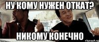 Ну кому нужен откат? Никому конечно