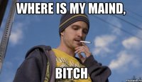 Where is my maind, bitch