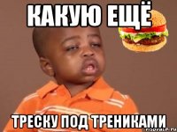 какую ещё треску под трениками