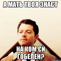 а мать твоя знаєт на ком єй гобелен?