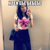 хрен ебе бебебе 
