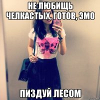 не любищь челкастых, готов, эмо пиздуй лесом