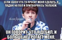 Если хакён что-то просит меня сделать, я падаю на пол и притворяюсь тюленем. Он говорит, что я дебил, и больше не трогает меня.