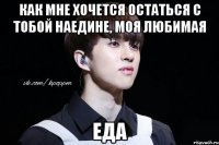 Как мне хочется остаться с тобой наедине, моя любимая Еда