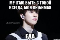 Мечтаю быть с тобой всегда, моя любимая Еда