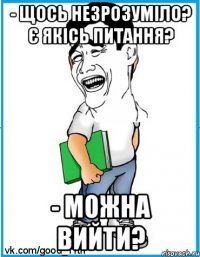 - Щось незрозуміло? Є якісь питання? - Можна вийти?