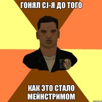 гонял cj-я до того как это стало мейнстримом