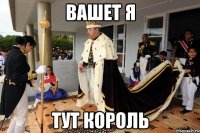 Вашет я Тут король