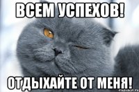 Всем успехов! Отдыхайте от меня!