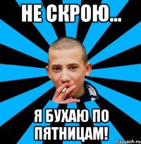 НЕ СКРОЮ... Я БУХАЮ ПО ПЯТНИЦАМ!