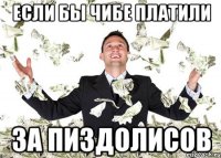 ЕСЛИ БЫ ЧИБЕ ПЛАТИЛИ ЗА ПИЗДОЛИСОВ