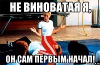не виноватая я, он сам первым начал!