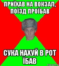Приїхав на вокзал, поїзд проїбав сука нахуй в рот їбав