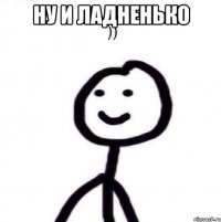 Ну и ладненько 