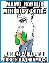 Мамо, навіщо мені портфель? Давай краще гарні пакети подивимося