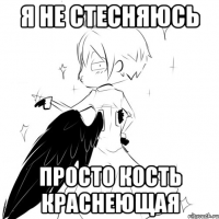 я не стесняюсь просто кость краснеющая