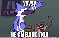УУУУУ Не смешно лол