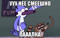 УУУ Нее смеешно лааалка