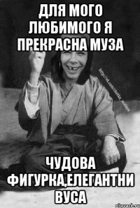 для мого любимого я прекрасна муза чудова фигурка,елегантни вуса