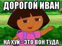 дорогой иван На хуй - это вон туда