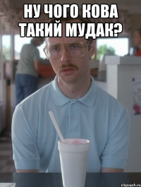 Ну чого кова такий мудак? 