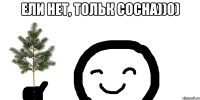 ели нет, тольк сосна))0) 