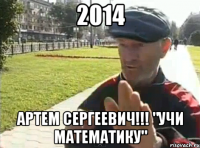 2014 Артем Сергеевич!!! "УЧИ МАТЕМАТИКУ"