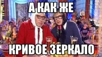 а как же кривое зеркало