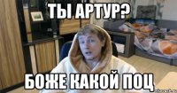 Ты Артур? Боже какой поц