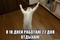  я 10 дней работаю 22 дня отдыхаю