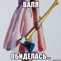 Валя Обиделась...