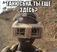 Танюська, ты еще здесь? 