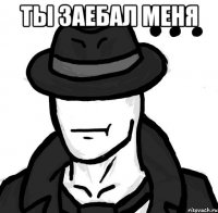 ты заебал меня 