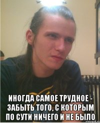  Иногда самое трудное - забыть того, с которым по сути ничего и не было