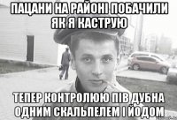 пацани на районі побачили як я каструю тепер контролюю пів дубна одним скальпелем і йодом