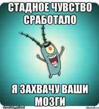 Стадное чувство сработало Я захвачу ваши мозги