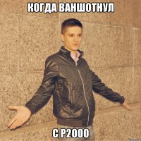 Когда Ваншотнул C P2000