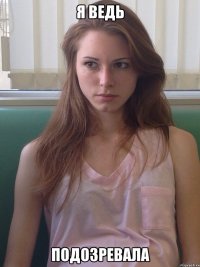 Я ведь Подозревала