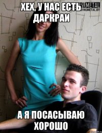 Хех, у нас есть даркраи а я посасываю хорошо