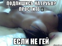 Подпишись на Грубо? Простите ◀ если не Гей
