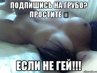 Подпишись на Грубо? Простите ◀ Если не Гей!!!