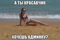 А ты красавчик Хочешь админку?