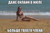 Даже онлайн в июле больше твоего члена