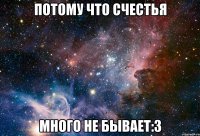 Потому что счестья много не бывает:3