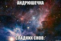 Андрюшечка сладких снов:*